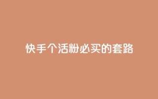 快手1000个活粉必买的套路 - 购买快手1000个活粉的绝佳策略!