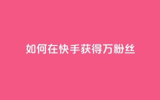 如何在快手获得1万粉丝?