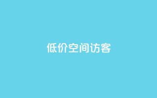 低价qq空间访客 - 经济实惠的QQ空间访客服务!