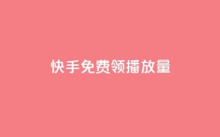 快手免费领500播放量 - 快手免费领取500次播放量,抢先体验!!