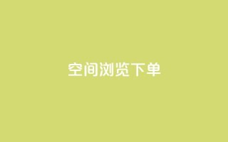 qq空间浏览下单 - QQ空间浏览实用技巧,快速轻松下单!~