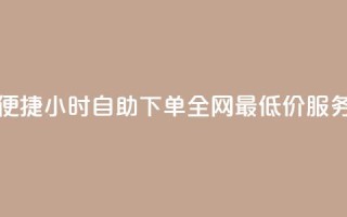 便捷24小时自助下单,全网最低价服务