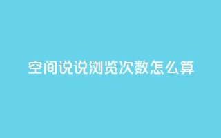 空间说说浏览次数怎么算 - 如何计算网页浏览量?