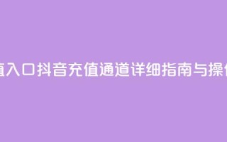 抖音平台充值入口 - 抖音充值通道详细指南与操作步骤!