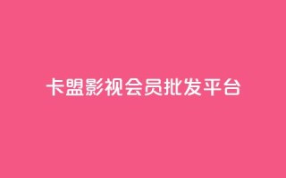 卡盟影视会员批发平台 - 影视会员卡批发平台,别再为找资源烦恼!