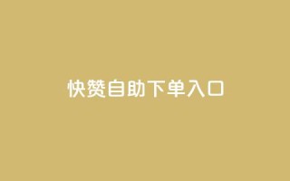 快赞自助下单入口 - 快赞自助下单入口:快速方便的一站式下单渠道~