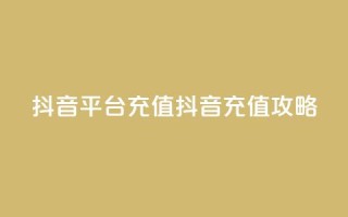 抖音平台充值(抖音充值攻略)