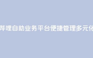 哔哩哔哩自助业务平台，便捷管理多元化业务