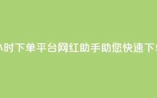 24小时下单平台：网红助手助您快速下单