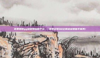 免费领取qq说说赞自助平台 - 免费获取QQ空间说说赞助手服务！