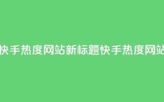 快手热度网站(快手热度网站新标题:快手热度网站聚焦热门内容)