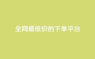 全网最低价的下单平台 - 全网最优惠价格网购平台指南!