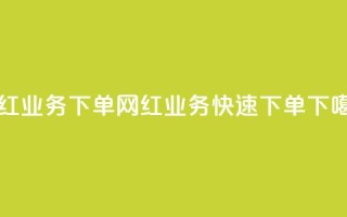 网红业务下单(网红业务快速下单)