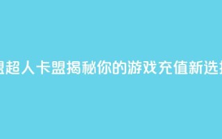 超人卡盟 - 超人卡盟揭秘你的游戏充值新选择。