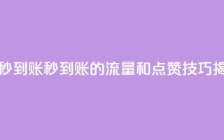 流量点赞秒到账 - 秒到账的流量和点赞技巧揭秘!