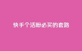 快手1000个活粉必买的套路 - 购买快手1000个活粉的绝佳策略!