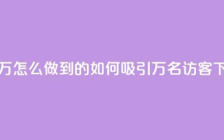 qq访客2万怎么做到的(如何吸引2万名QQ访客)