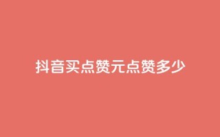 抖音买点赞1元100点赞多少 - 抖音1元能买100个赞,合算吗?!