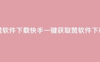 快手一分钟500赞软件下载 - 快手一键获取500赞软件下载攻略!