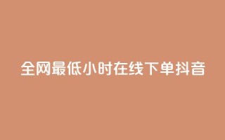 全网最低24小时在线下单抖音 - 24小时在线下单,抖音最低价等你来抢!