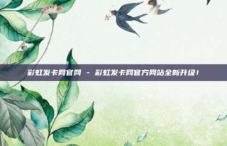彩虹发卡网官网 - 彩虹发卡网官方网站全新升级！