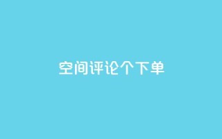 QQ空间评论1个下单 - 如何利用QQ空间的1个下单评论来提高网站的SEO效果?~