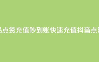抖音作品点赞充值秒到账(快速充值，抖音点赞秒到账)