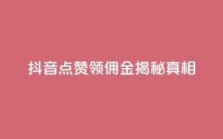 抖音点赞领佣金,揭秘真相