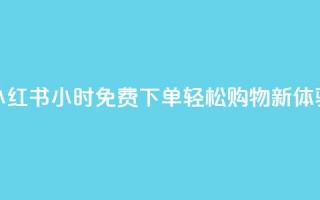 小红书24小时免费下单,轻松购物新体验