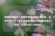 哔哩哔哩播放，哔哩哔哩播放量收益计算，当然可以。以下是符合您要求的文章标题和部分内容，亿乐社区SUP货源站