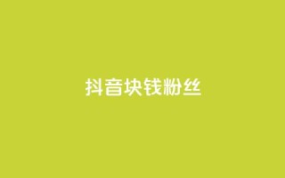 抖音1块钱10000粉丝 - 抖音:1元快速获得1万粉丝【新方法揭秘】!