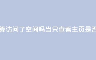 QQ只看了主页算访问了空间吗(当QQ只查看主页,是否算访问QQ空间)