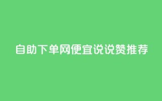 自助下单网便宜,qq说说赞推荐