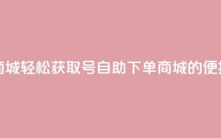 qq号自助下单商城 - 轻松获取QQ号自助下单商城的便捷服务~
