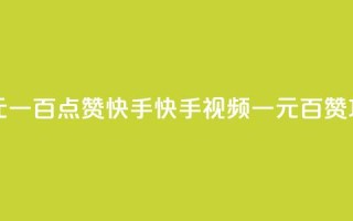一元一百点赞快手(快手视频:一元百赞攻略)