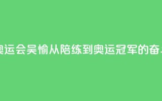 【巴黎奥运会】吴愉:从陪练到奥运冠军的奋斗之路