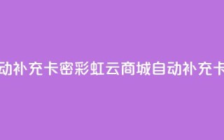 彩虹云商城怎么自动补充卡密 - 彩虹云商城自动补充卡密功能详解!