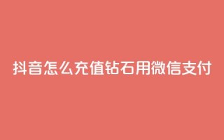 抖音怎么充值钻石用微信支付 - 如何通过微信支付在抖音充值钻石!