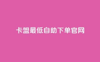 卡盟最低自助下单官网 - 卡盟官网自助下单服务,低价优质推广!