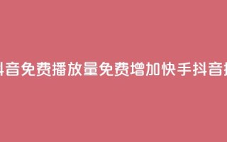 快手抖音免费播放量(免费增加快手抖音播放量)