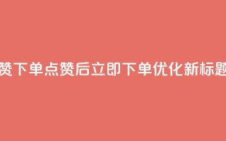 作品点赞下单(点赞后立即下单，SEO优化新标题)