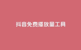 抖音免费播放量工具 - 抖音免费播放量工具使用技巧!