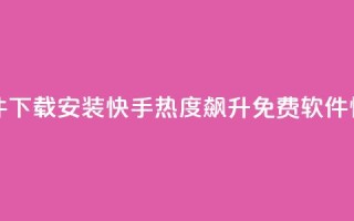 快手涨热度免费软件下载安装 - 快手热度飙升!免费软件,快速下载安装。