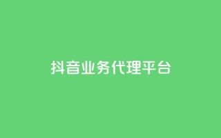抖音业务代理平台 - 抖音业务代理平台:解锁流量红利的致胜利器~