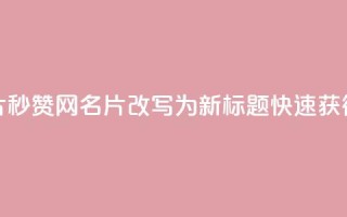 QQ秒赞网名片(QQ秒赞网名片改写为新标题:快速获得QQ名片秒赞)