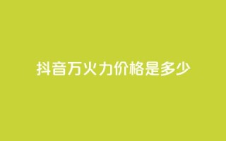 抖音4万火力价格是多少?