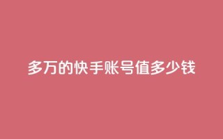 1000多万的快手账号值多少钱 - 快手账号市场估值超过千万,引爆SEO圈关注!