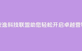 安逸科技联盟:助您轻松开启卓越营销