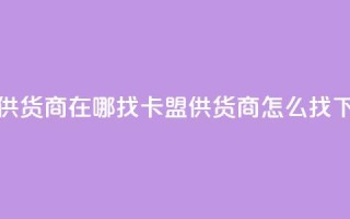 卡盟供货商在哪找(卡盟供货商怎么找)
