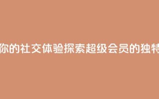 提升你的社交体验:探索QQ超级会员SVIP的独特优势